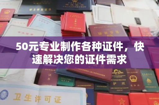 永和50元专业制作各种证件，快速解决您的证件需求