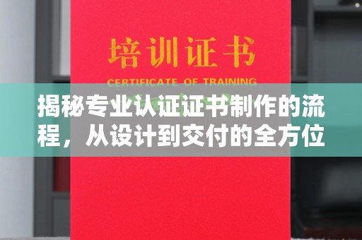 永和揭秘专业认证证书制作的流程，从设计到交付的全方位指南