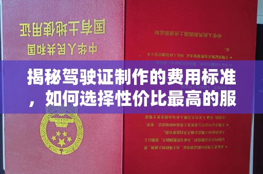 永和揭秘驾驶证制作的费用标准，如何选择性价比最高的服务？