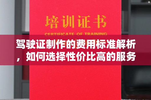 永和驾驶证制作的费用标准解析，如何选择性价比高的服务？