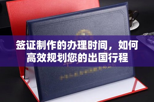 永和签证制作的办理时间，如何高效规划您的出国行程