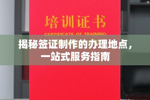 永和揭秘签证制作的办理地点，一站式服务指南