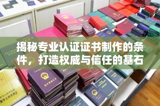 永和揭秘专业认证证书制作的条件，打造权威与信任的基石