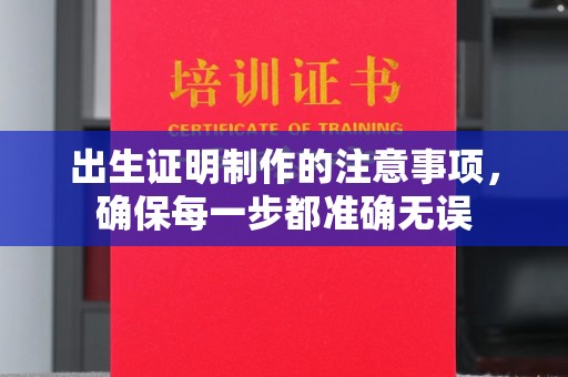 永和出生证明制作的注意事项，确保每一步都准确无误