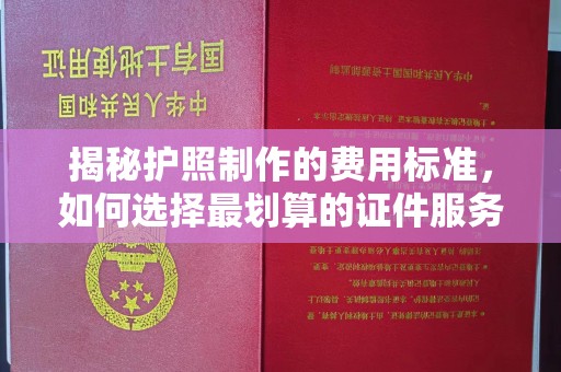永和揭秘护照制作的费用标准，如何选择最划算的证件服务？