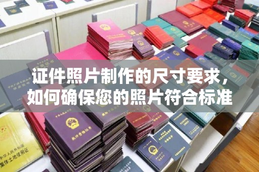 永和证件照片制作的尺寸要求，如何确保您的照片符合标准？