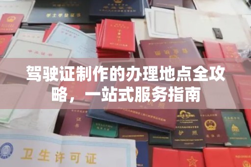 永和驾驶证制作的办理地点全攻略，一站式服务指南