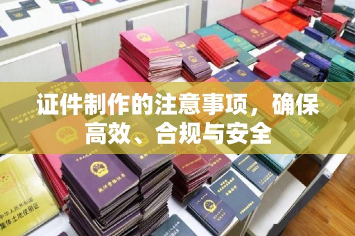 永和证件制作的注意事项，确保高效、合规与安全